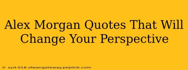 Alex Morgan Quotes That Will Change Your Perspective