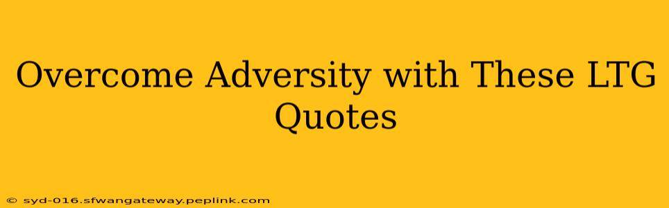 Overcome Adversity with These LTG Quotes