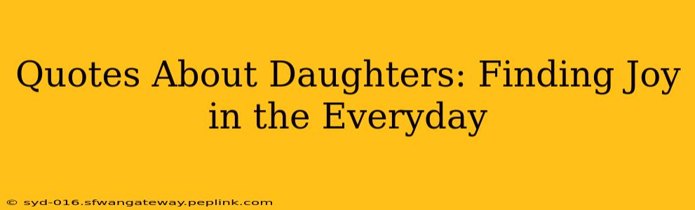 Quotes About Daughters: Finding Joy in the Everyday